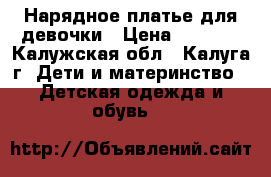 Нарядное платье для девочки › Цена ­ 1 000 - Калужская обл., Калуга г. Дети и материнство » Детская одежда и обувь   